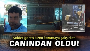Şiddet gören kızını korumaya çalışırken canından oldu