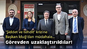 ‘Şiddet ve tehdit’ krizine Başkan İduğ’dan müdahale: Görevden uzaklaştırıldılar!