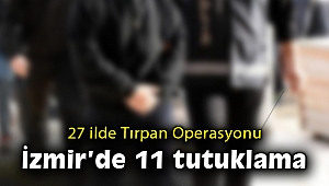 Tırpan operasyonunda İzmir'de 11 tutuklama