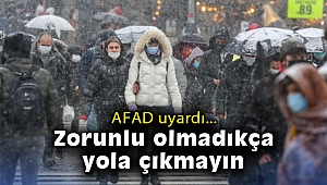 AFAD uyardı: Zorunlu olmadıkça yola çıkmayın