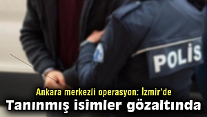 Ankara merkezli büyük operasyon: İzmir'de tanınmış isimler gözaltında 