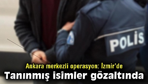 Ankara merkezli büyük operasyon: İzmir'de tanınmış isimler gözaltında