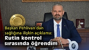 Başkan Pehlivan'dan sağlık durumuyla ilgili açıklama: Rutin kontrol sırasında öğrendim