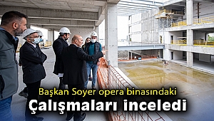 Başkan Soyer opera binasındaki çalışmaları inceledi