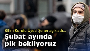 Bilim Kurulu Üyesi Şener açıkladı: Şubat ayında pik bekliyoruz