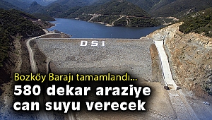 Bozköy Barajı tamamlandı… 580 dekar araziye can suyu verecek