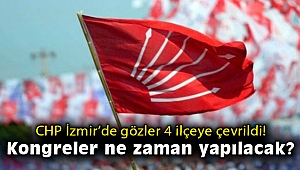 CHP İzmir'de gözler 4 ilçeye çevrildi! Kongreler ne zaman yapılacak?