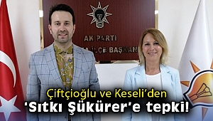 Çiftçioğlu ve Keseli'den 'Sıtkı Şükürer'e tepki!