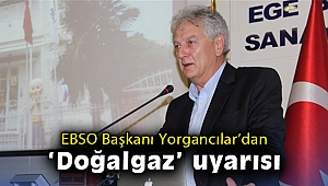 EBSO Başkanı Yorgancılar’dan ‘doğalgaz’ uyarısı