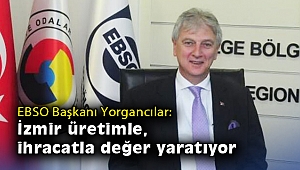 EBSO Başkanı Yorgancılar: İzmir üretimle, ihracatla değer yaratıyor