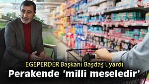 EGEPERDER Başkanı Başdaş: Perakendeye milli güvenlik meselesi gibi bakılmalı