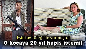 Eşini av tüfeği ile vuran kocaya 20 yıl hapis istemi