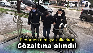 Fenomen olmaya kalkarken gözaltına alındı