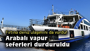 Fırtına deniz ulaşımını da vurdu! Arabalı vapur seferleri durduruldu