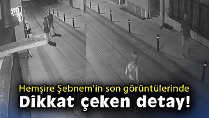 Hemşire Şebnem'in son görüntülerinde dikkat çeken detay