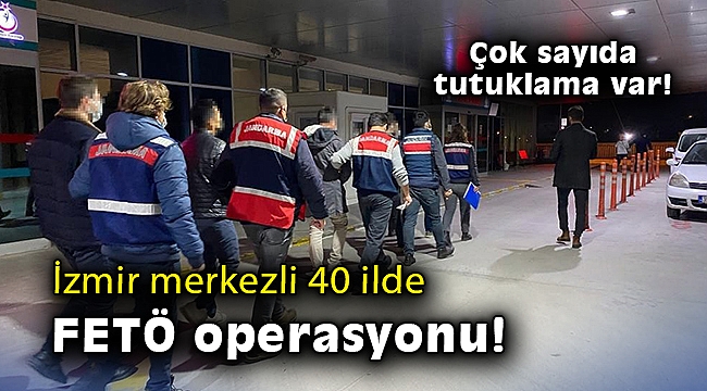 İzmir merkezli 40 ilde FETÖ operasyonu!