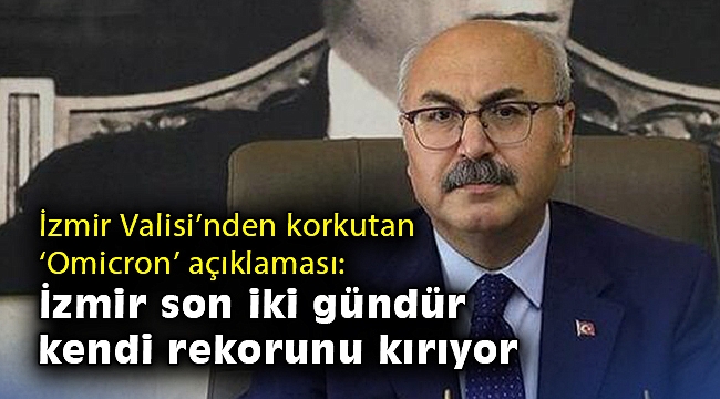 İzmir Valisi’nden korkutan ‘Omicron’ açıklaması: İzmir son iki gündür kendi rekorunu kırıyor