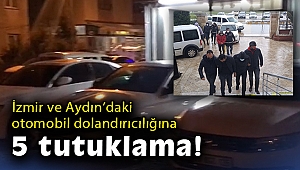 İzmir ve Aydın’daki otomobil dolandırıcılığına 5 tutuklama!