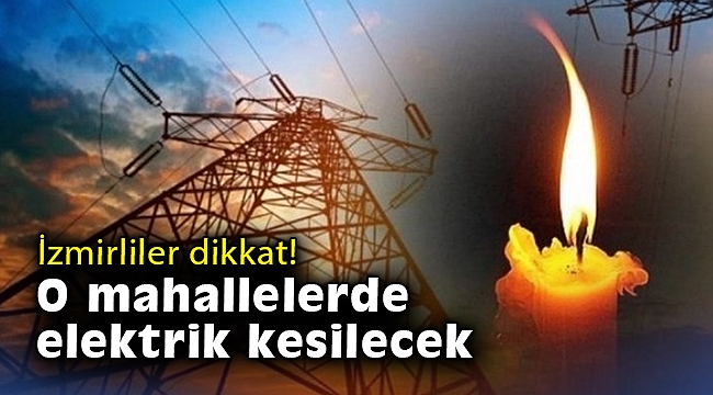 İzmirliler dikkat! O mahallelerde elektrik kesilecek