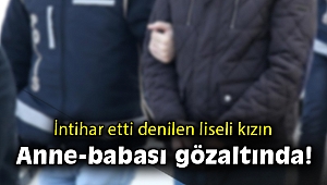 Liseli kızın ölümüyle ilgili anne-baba gözaltına alındı