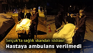 Selçuk'ta sağlık skandalı iddiası! Hastaya ambulans verilmedi