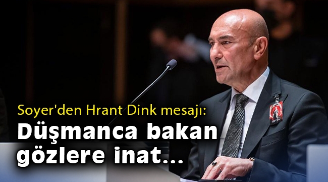 Soyer'den Hrant Dink mesajı: Düşmanca bakan gözlere inat...