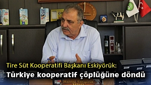 Tire Süt Kooperatifi Başkanı Eskiyörük: Türkiye kooperatif çöplüğüne döndü