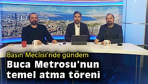 Basın Meclisi'nde gündem Buca Metrosu'nun temel atma töreni