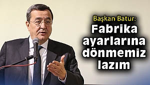 Başkan Batur: Fabrika ayarlarına dönmemiz lazım
