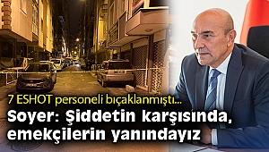 Başkan Tunç Soyer: Şiddetin karşısında, emekçilerin yanındayız