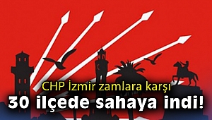 CHP İzmir zamlara karşı 30 ilçede sahaya indi!