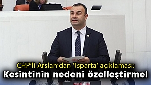 CHP’li Ednan Arslan: Isparta’daki kesintinin arkasındaki buzdağı, özelleştirmedir!