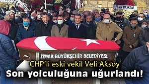 CHP'li eski vekil Veli Aksoy son yolculuğuna uğurlandı!