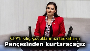CHP’li Kılıç: Çocuklarımızı ve gençlerimizi tarikatların pençesinden kurtaracağız