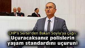 CHP’li Sertel’den Bakan Soylu’ya çağrı: Uçuracaksanız polislerin yaşam standardını uçurun!