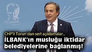 CHP'li Torun’dan sert açıklamalar: İLBANK’ın musluğu iktidar belediyelerine bağlanmış