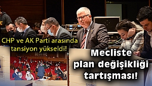 CHP ve AK Parti arasında tansiyon yükseldi! Mecliste plan değişikliği tartışması!