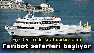 Ege Denizi’nde iki yıl aradan sonra feribot seferleri başlıyor