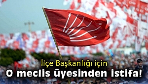 İlçe Başkanlığı için o meclis üyesinden istifa!