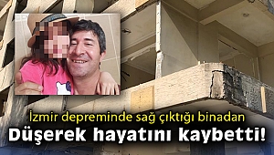İzmir depreminde sağ çıktığı binadan düşerek hayatını kaybetti
