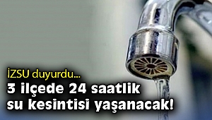 İZSU duyurdu… 3 ilçede 24 saatlik su kesintisi yaşanacak!