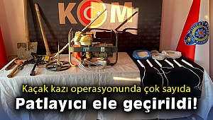Kaçak kazı operasyonunda çok sayıda patlayıcı ele geçirildi!