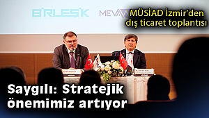 MÜSİAD İzmir’den dış ticaret toplantısı… Saygılı: Stratejik önemimiz artıyor