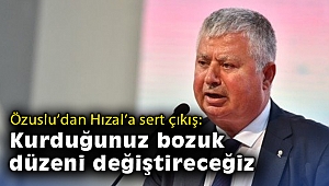 Özuslu'dan Hızal'a sert çıkış: Kurduğunuz bozuk düzeni değiştireceğiz