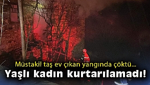 Yangın nedeniyle çöken evde yaşlı kadının cansız bedenine ulaşıldı