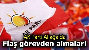 AK Parti Aliağa'da flaş görevden almalar!