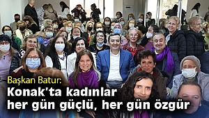 Başkan Batur: Konak’ta kadınlar her gün güçlü, her gün özgür
