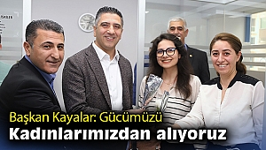 Başkan Kayalar: Gücümüzü kadınlarımızdan alıyoruz