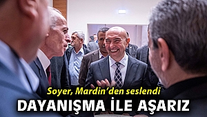 Başkan Soyer Mardin’den seslendi: Zor günleri dayanışmayla aşacağız