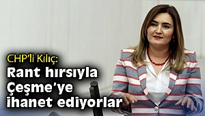 CHP’li Kılıç: Rant hırsıyla Çeşme’ye ihanet ediyorlar